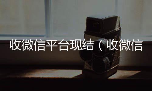 收微信平台现vx回收秒结结（收微信给钱真的假的）
