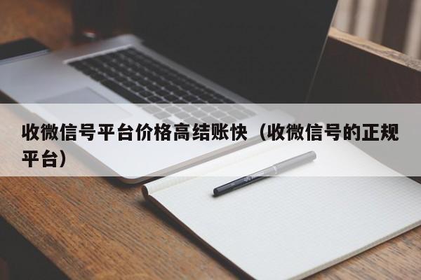 收微信号平台价格高结账快（收微信号的正规平台）