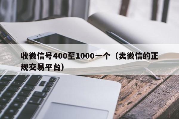 收微信号400至1000一个（卖微信的正规交易平台）