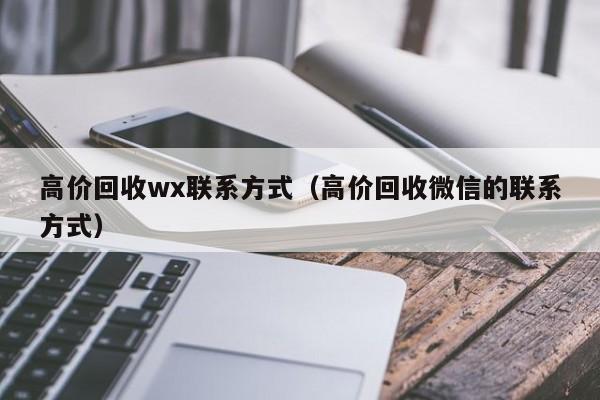 高价回收wx联系方式（高价回收微信的联系方式）