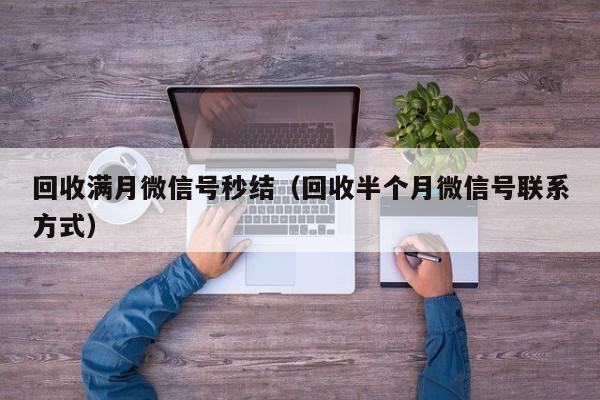 回收满月微信号秒结（回收半个月微信号联系方式）