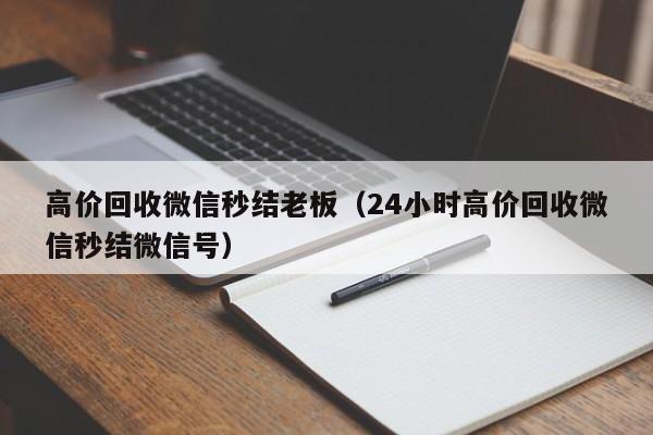 高价回收微信秒结老板（24小时高价回收微信秒结微信号）