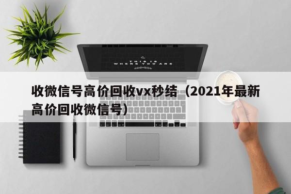 收微信号高价回收vx秒结（2021年最新高价回收微信号）