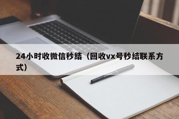 24小时收微信秒结（回收vx号秒结联系方式）