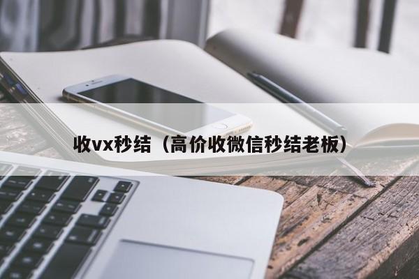 收vx秒结（高价收微信秒结老板）