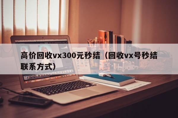 高价回收vx300元秒结（回收vx号秒结联系方式）