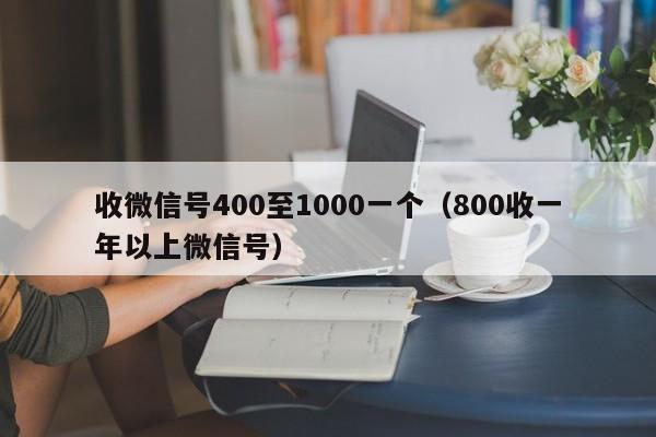 收微信号400至1000一个（800收一年以上微信号）