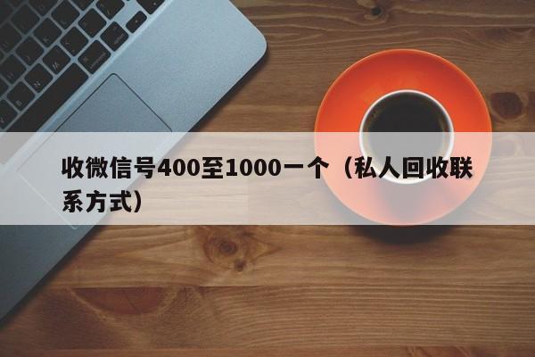 收微信号400至1000一个（私人回收联系方式）