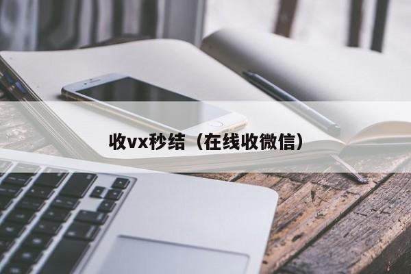 收vx秒结（在线收微信）