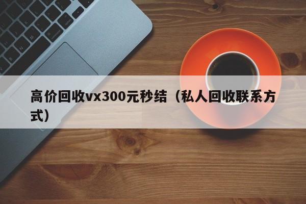 高价回收vx300元秒结（私人回收联系方式）