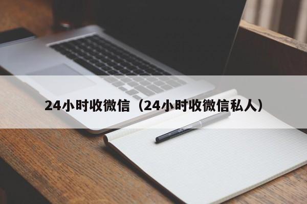 24小时收微信（24小时收微信私人）