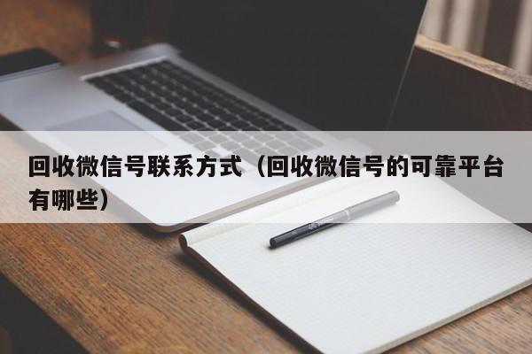 回收微信号联系方式（回收微信号的可靠平台有哪些）